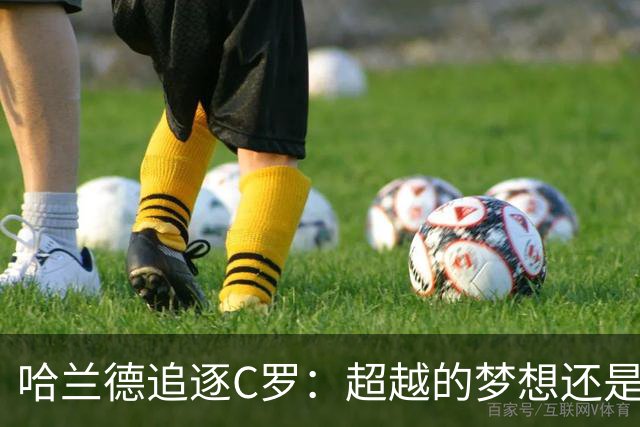 哈兰德追逐C罗：超越的梦想还是泡沫？